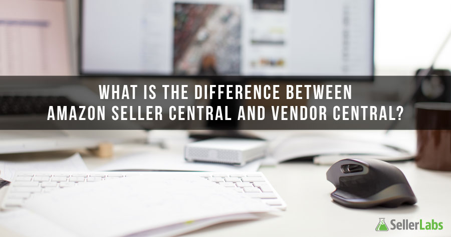 Seller Central vs Vendor Central - Seller Labs